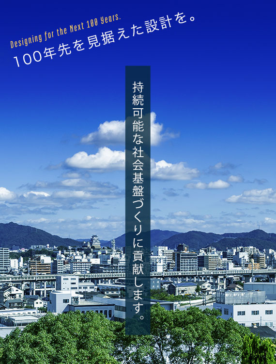 100年先を見据えた設計を。持続可能な社会基盤づくりに貢献します。